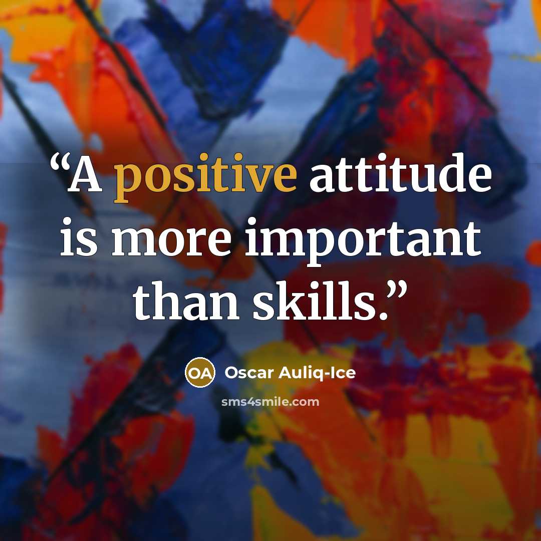“A positive attitude is more important than skills.” quote by Oscar Auliq-Ice