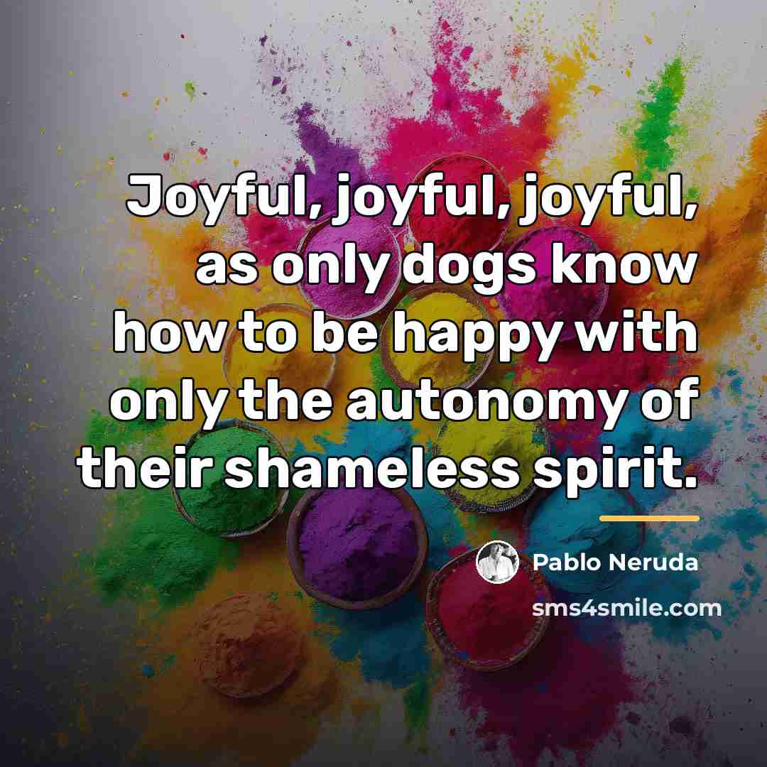 “Joyful, joyful, joyful, as only dogs know how to be…” quote by Pablo Neruda