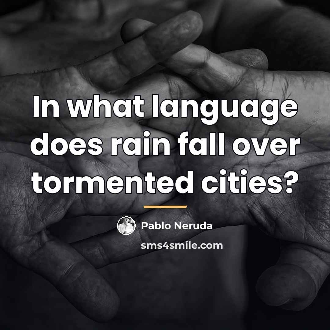 “In what language does rain fall over tormented cities?…” quote by Pablo Neruda