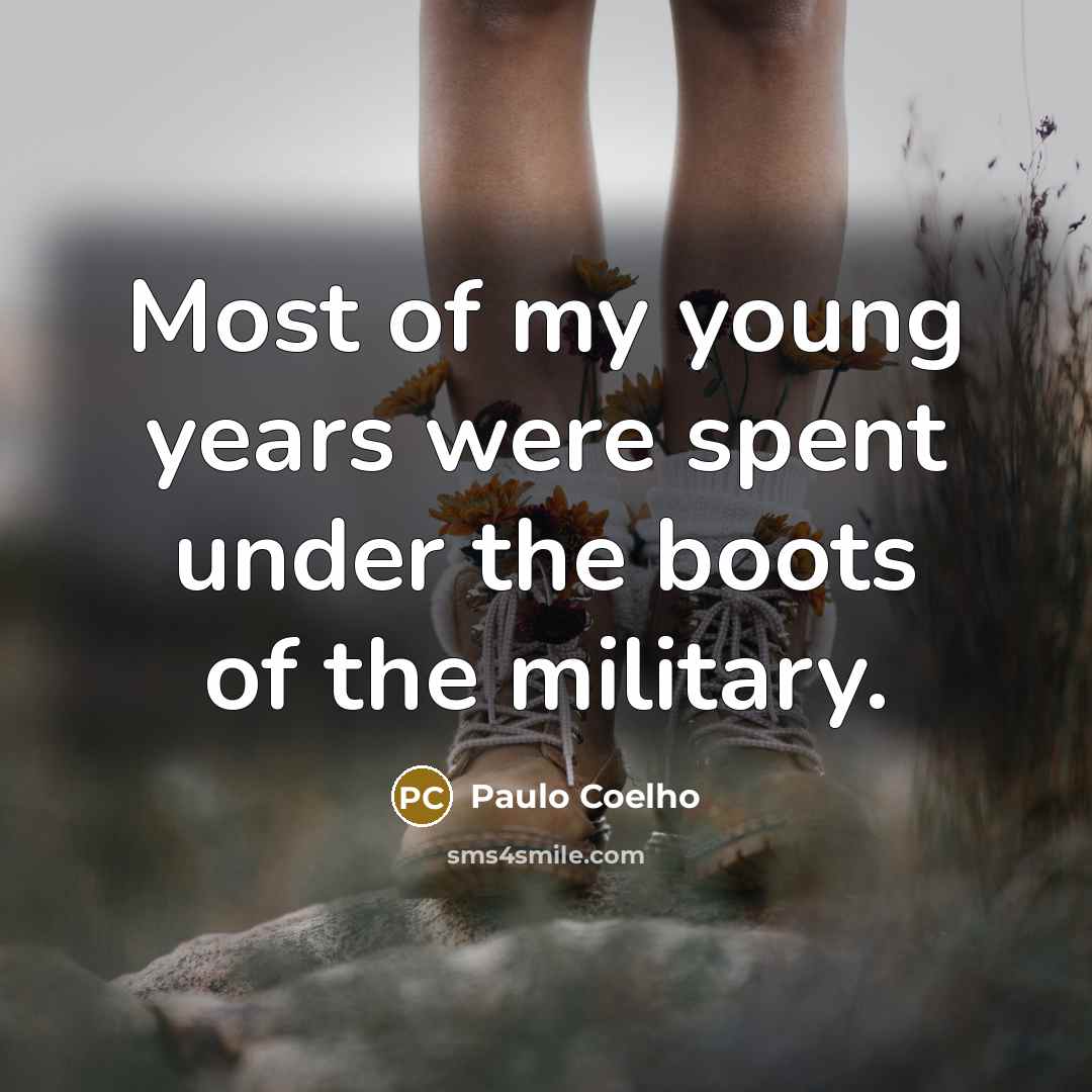 “Most of my young years were spent under the boots of the military.” quote by Paulo Coelho