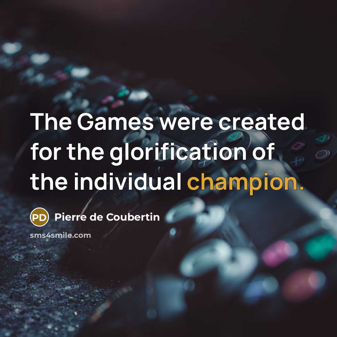 “The Games were created for the glorification of the individual…” quote by Pierre de Coubertin