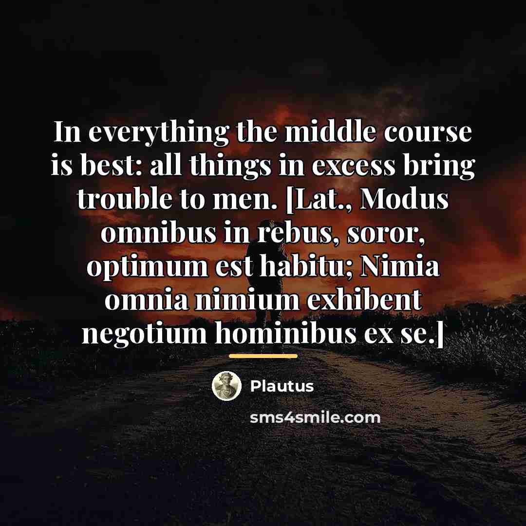 “In everything the middle course is best: all things in…” quote by Plautus