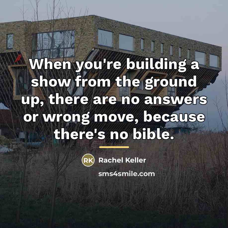 “When you're building a show from the ground up, there…” quote by Rachel Keller