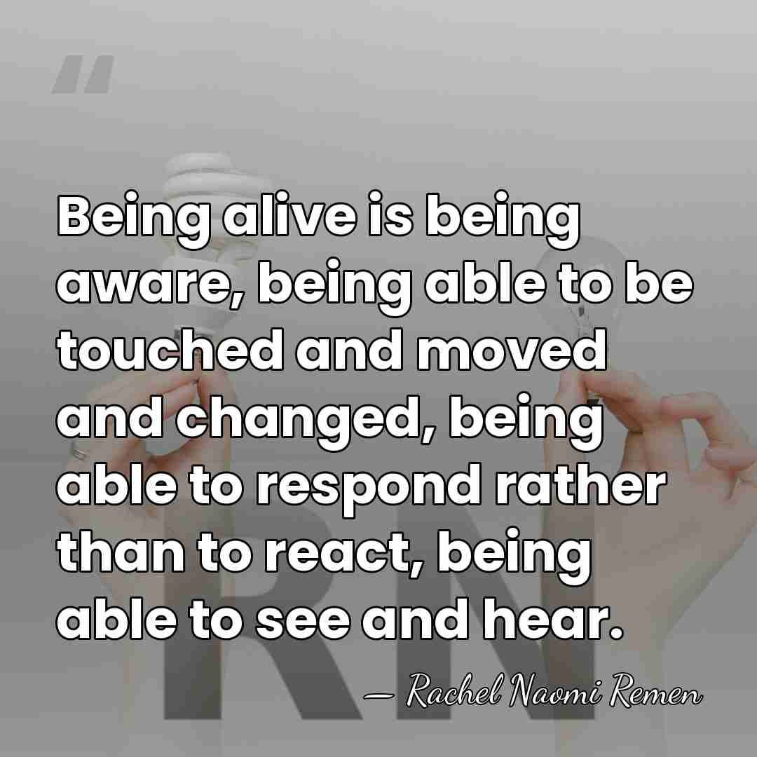 Being alive is being aware, being able to be touched and moved&hellip; - Rachel Naomi Remen