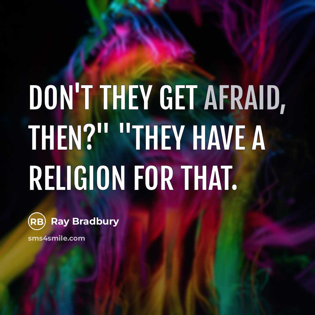 “Don't they get afraid, then?" "They have a religion for that.” quote by Ray Bradbury
