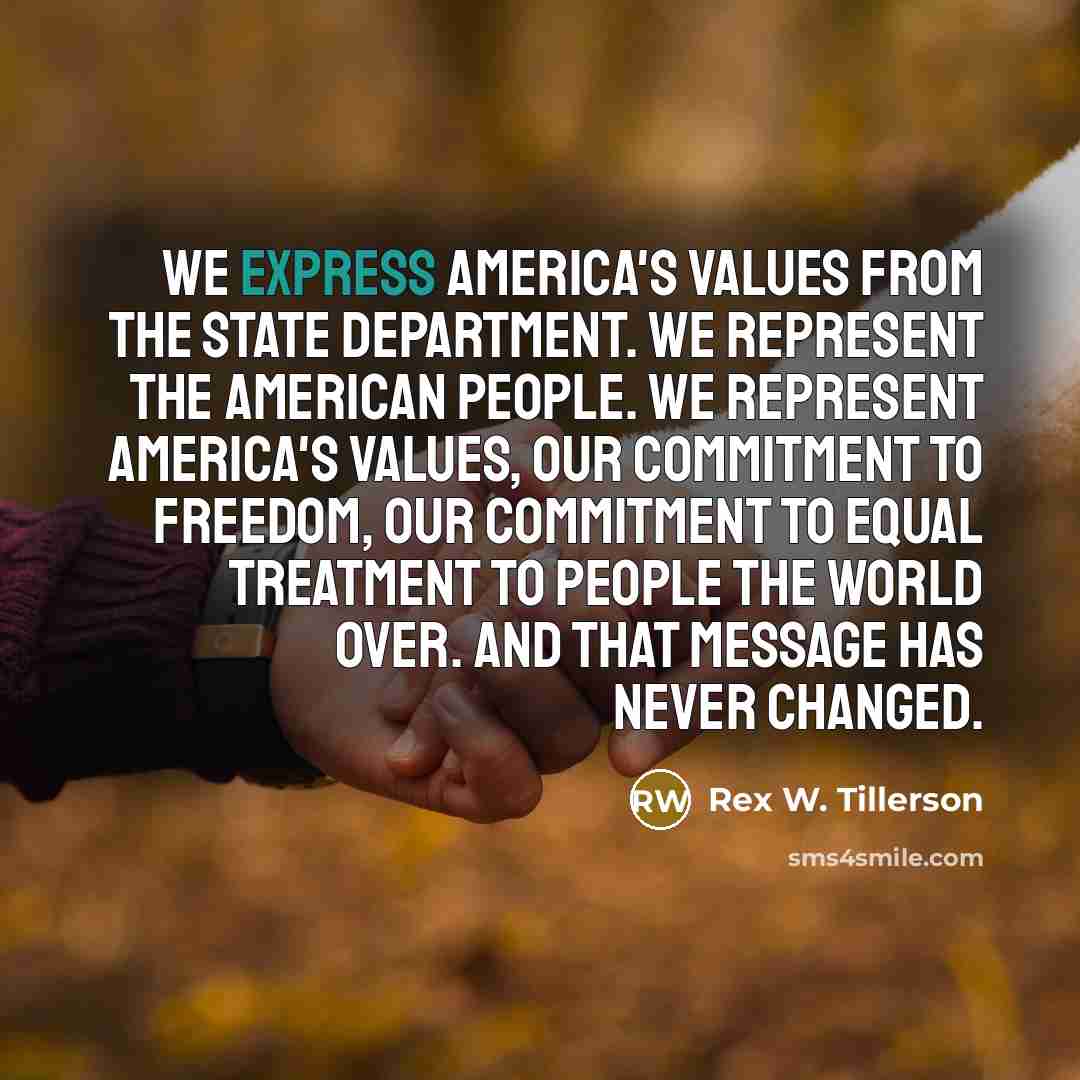 “We express America's values from the State Department. We represent…” quote by Rex W. Tillerson