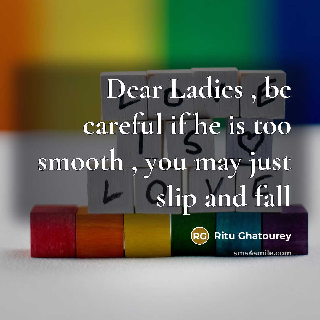 “Dear Ladies , be careful if he is too smooth , you may just slip and fall” quote by Ritu Ghatourey