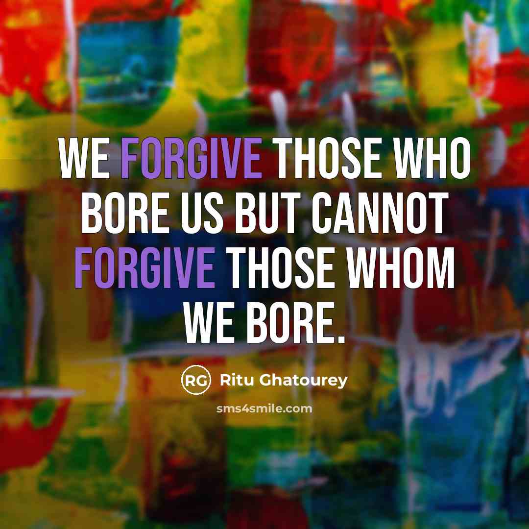 “We forgive those who bore us but cannot forgive those…” quote by Ritu Ghatourey