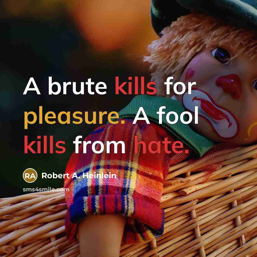 “A brute kills for pleasure. A fool kills from hate.” quote by Robert A. Heinlein