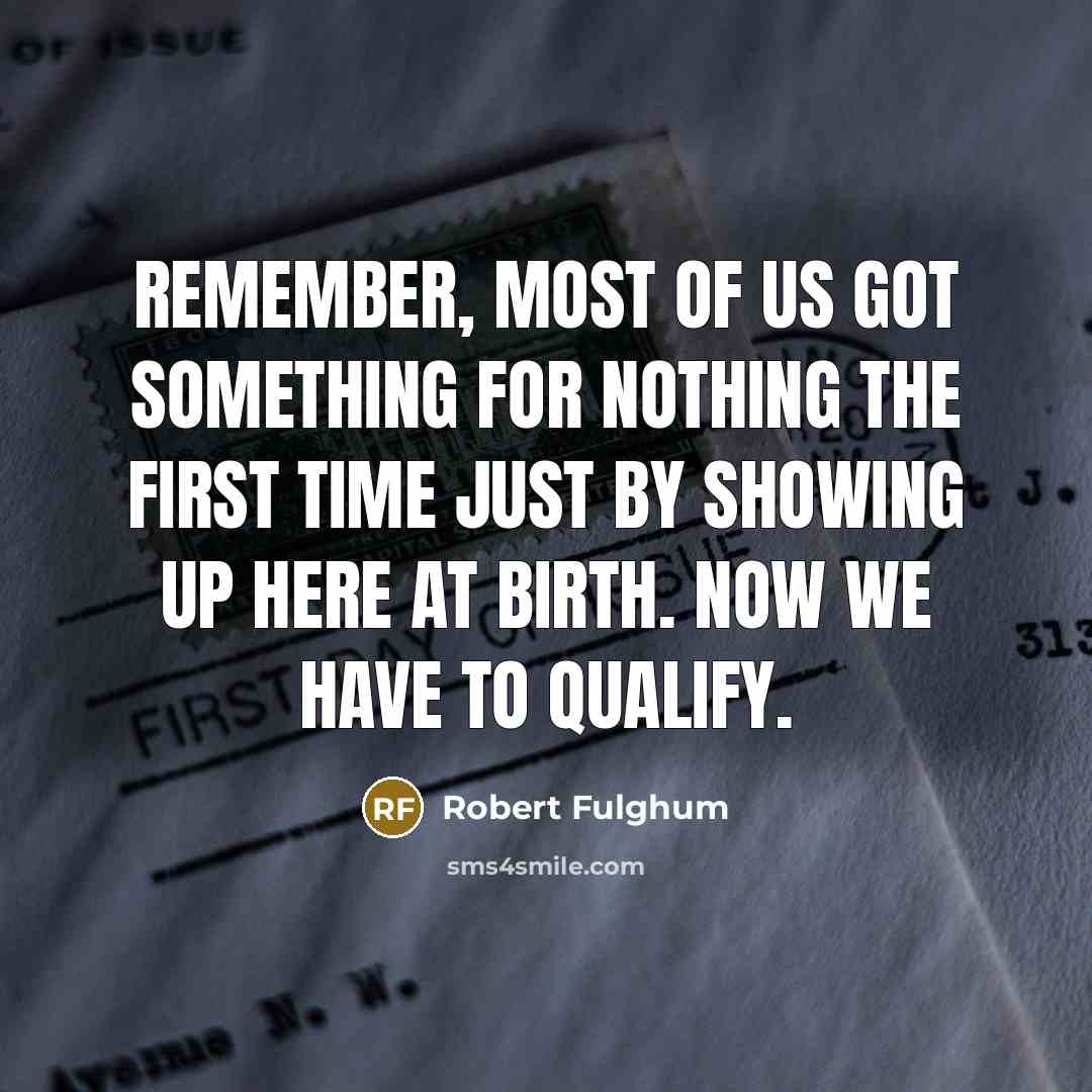 “Remember, most of us got something for nothing the first…” quote by Robert Fulghum