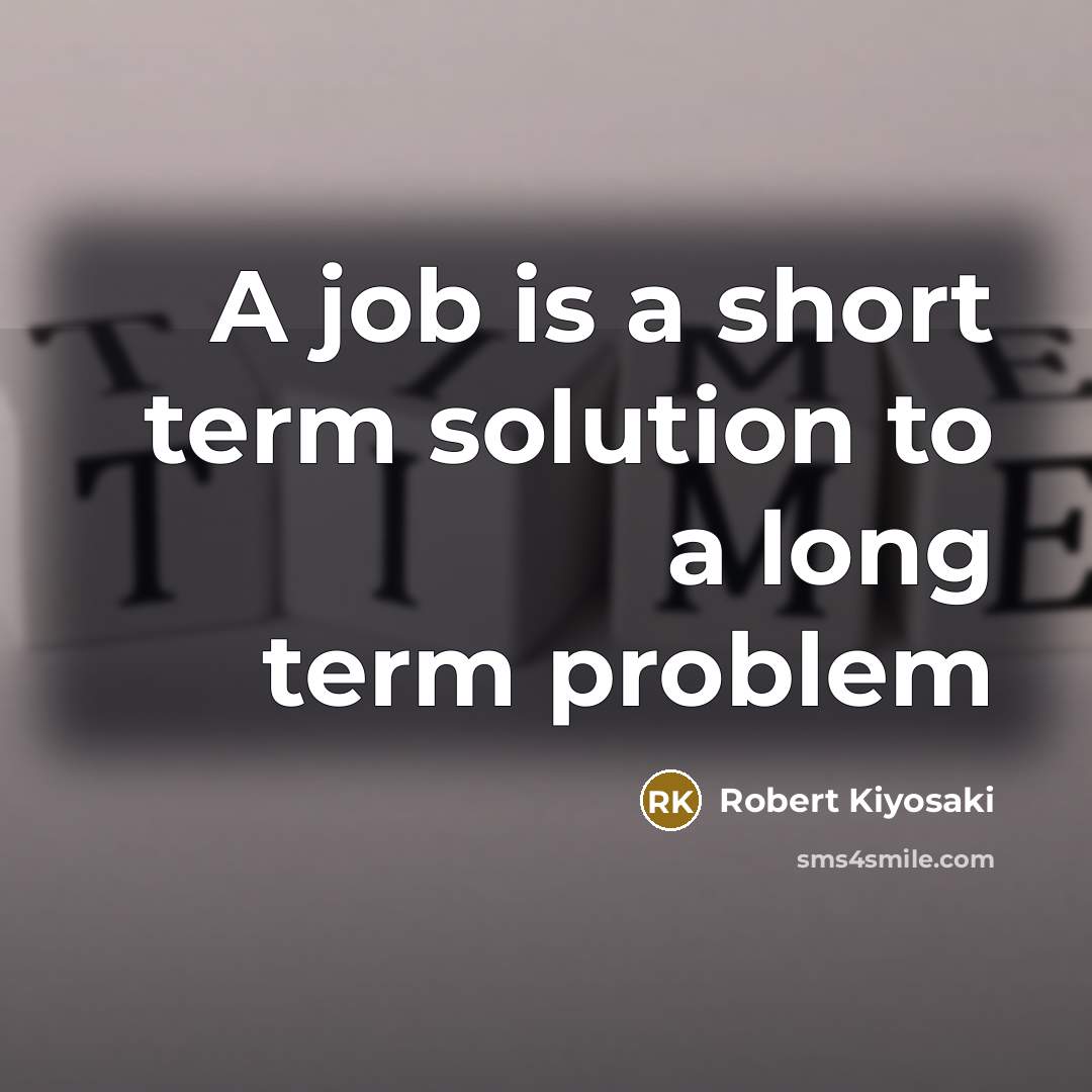 “A job is a short term solution to a long…” quote by Robert Kiyosaki