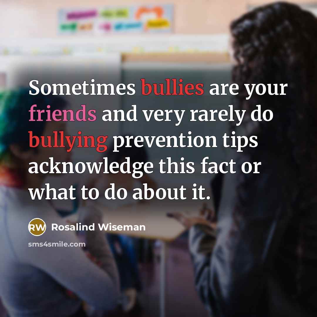 “Sometimes bullies are your friends and very rarely do bullying…” quote by Rosalind Wiseman