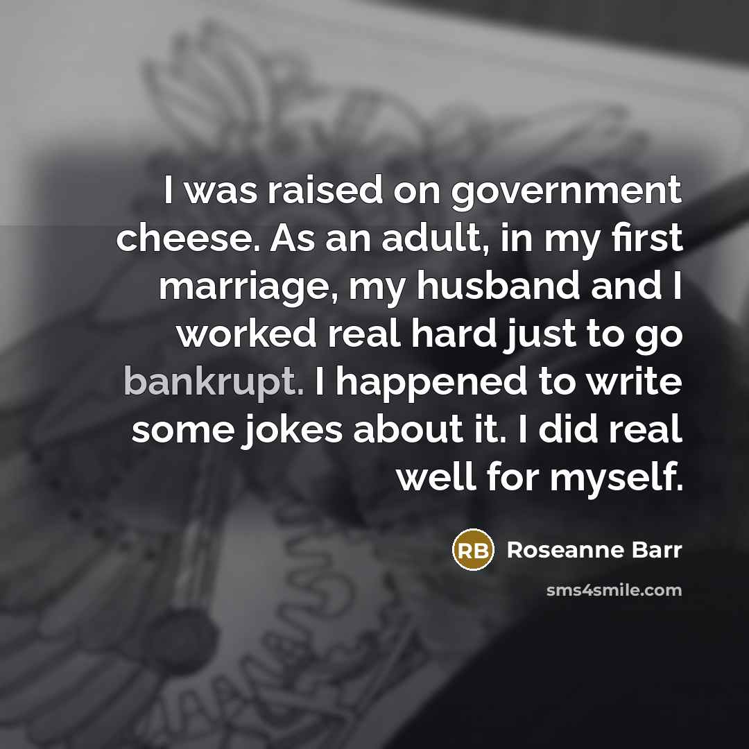 “I was raised on government cheese. As an adult, in…” quote by Roseanne Barr