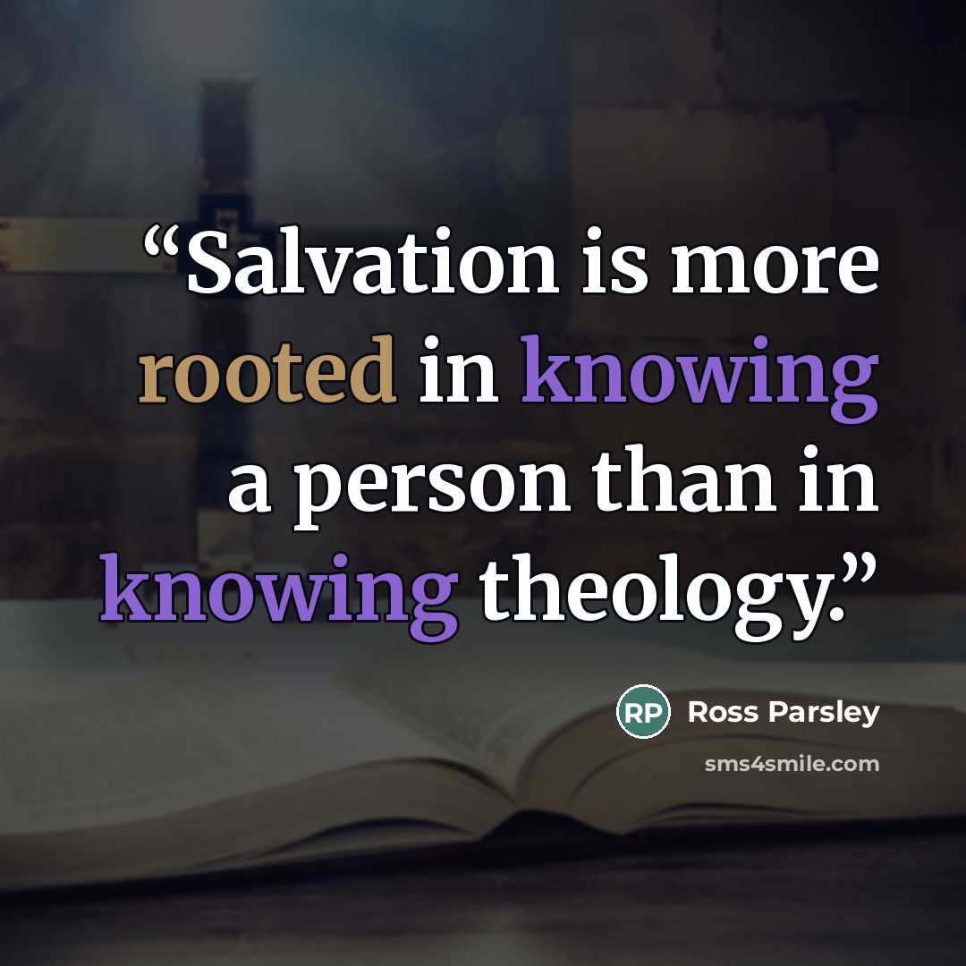 “Salvation is more rooted in knowing a person than in knowing theology.” quote by Ross Parsley