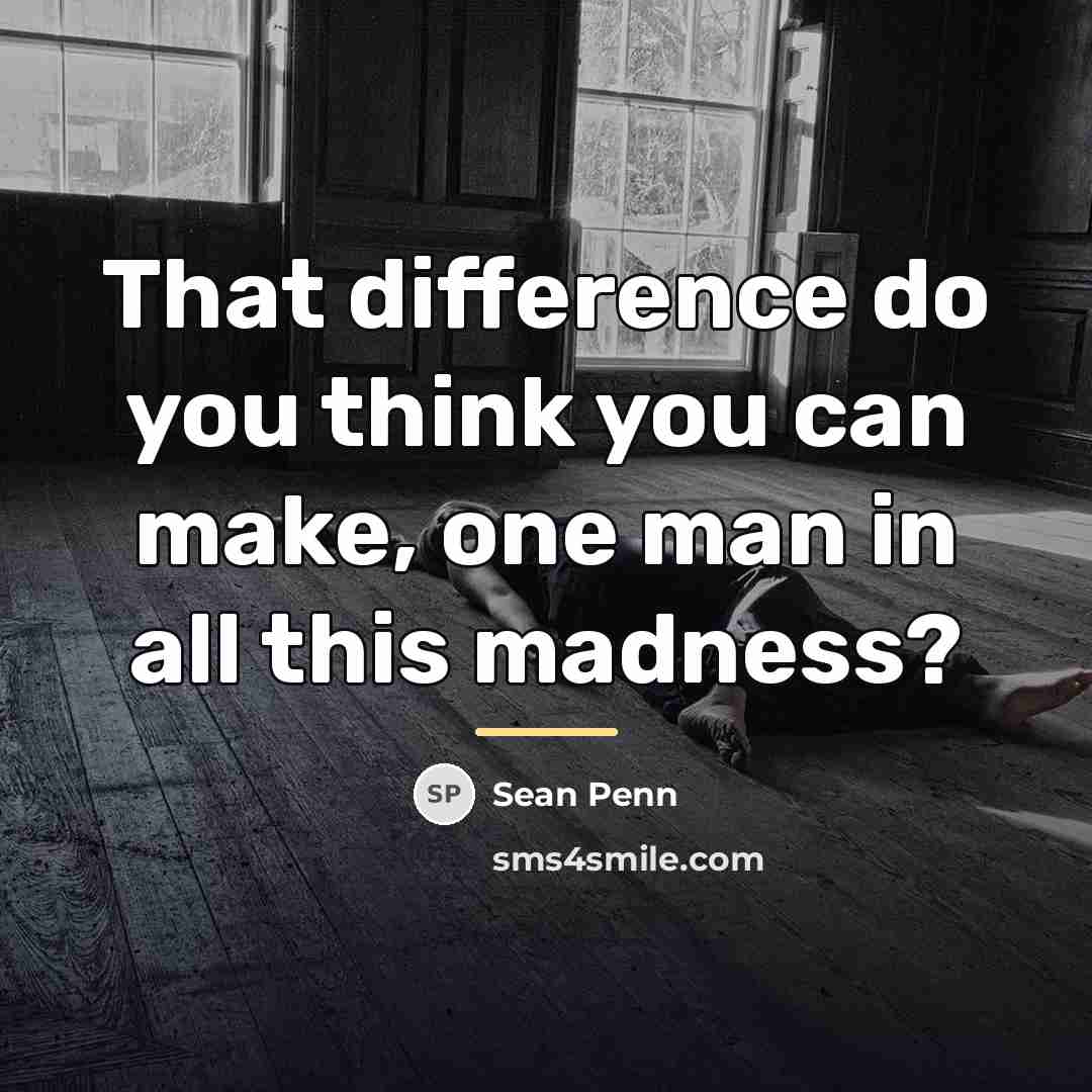 “That difference do you think you can make, one man…” quote by Sean Penn