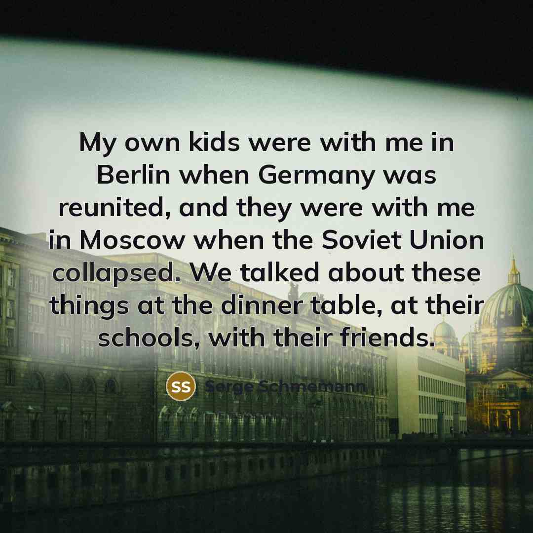 “My own kids were with me in Berlin when Germany…” quote by Serge Schmemann