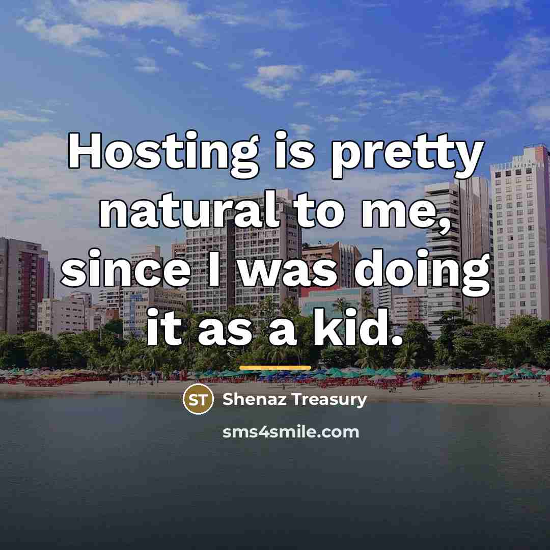 “Hosting is pretty natural to me, since I was doing…” quote by Shenaz Treasury