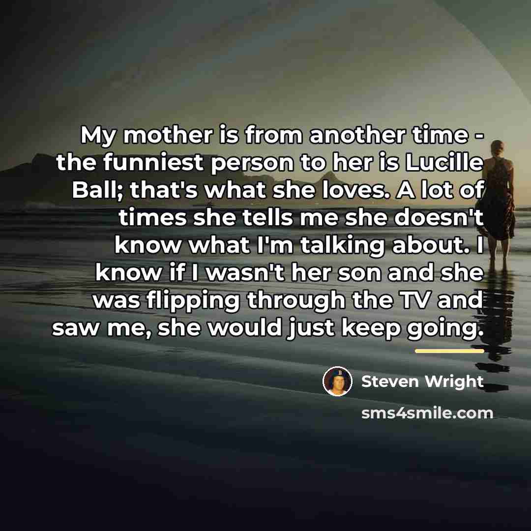 “My mother is from another time - the funniest person…” quote by Steven Wright