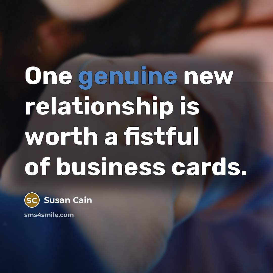 “One genuine new relationship is worth a fistful of business…” quote by Susan Cain