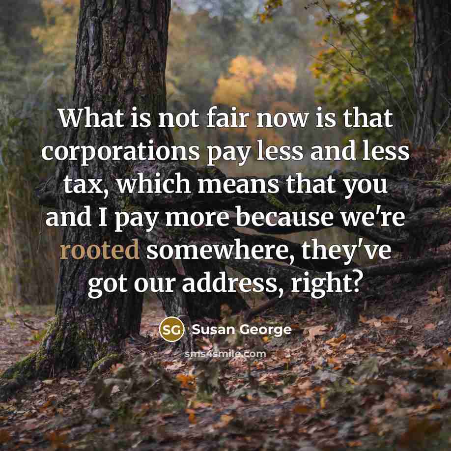 “What is not fair now is that corporations pay less…” quote by Susan George