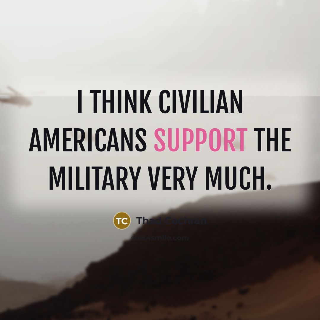 “I think civilian Americans support the military very much.…” quote by Thad Cochran