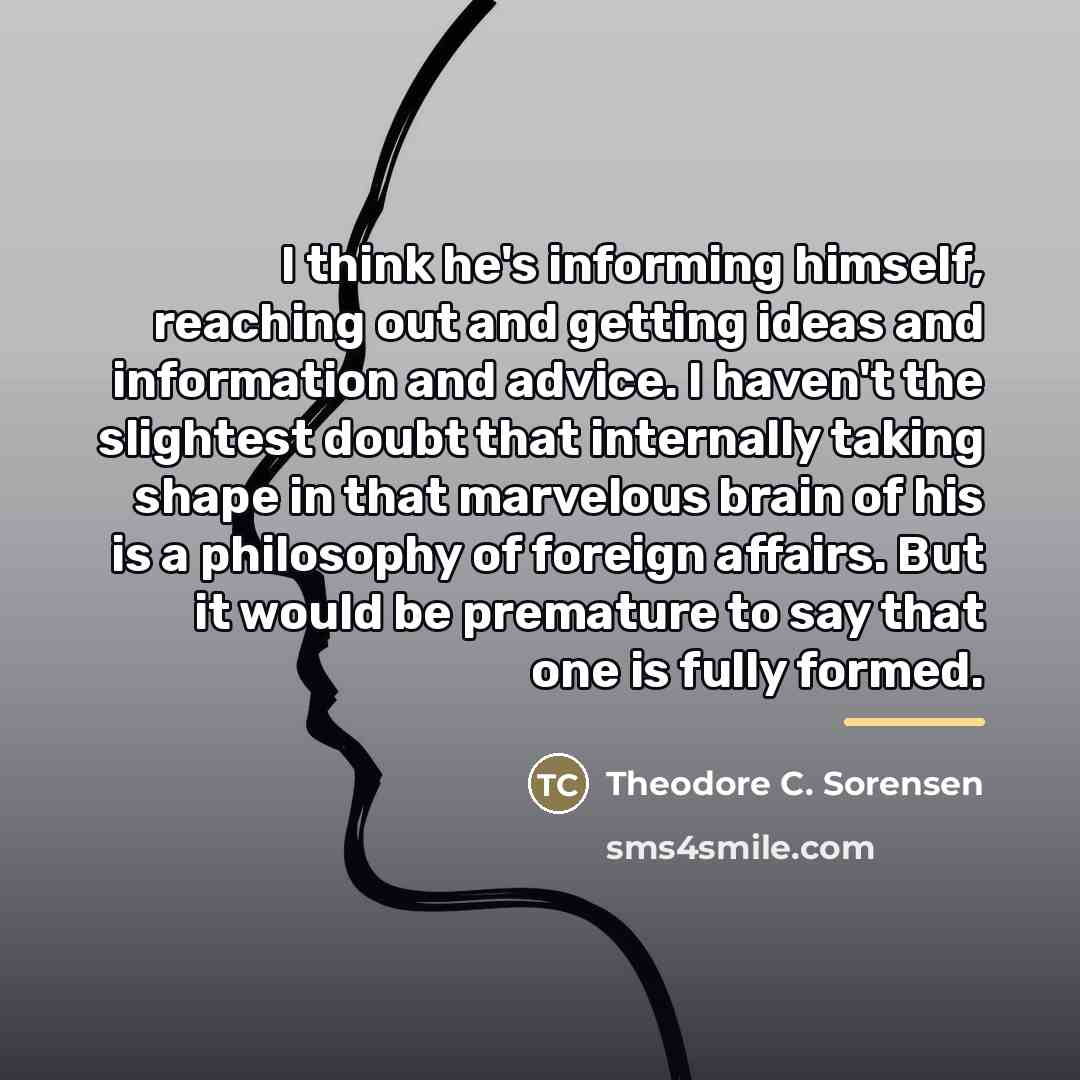 “I think he's informing himself, reaching out and getting ideas…” quote by Theodore C. Sorensen