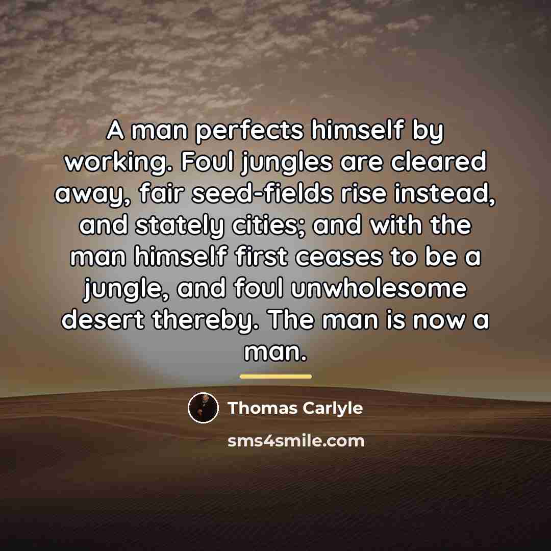 “A man perfects himself by working. Foul jungles are cleared…” quote by Thomas Carlyle