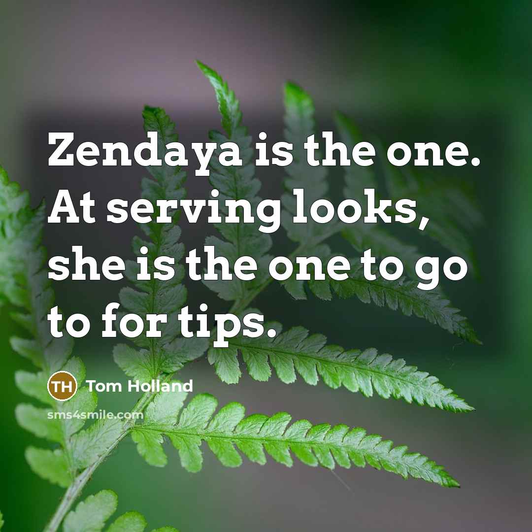 “Zendaya is the one. At serving looks, she is the…” quote by Tom Holland