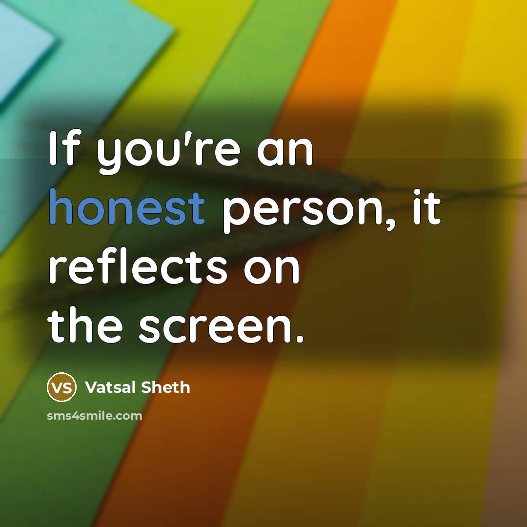 “If you're an honest person, it reflects on the screen.…” quote by Vatsal Sheth