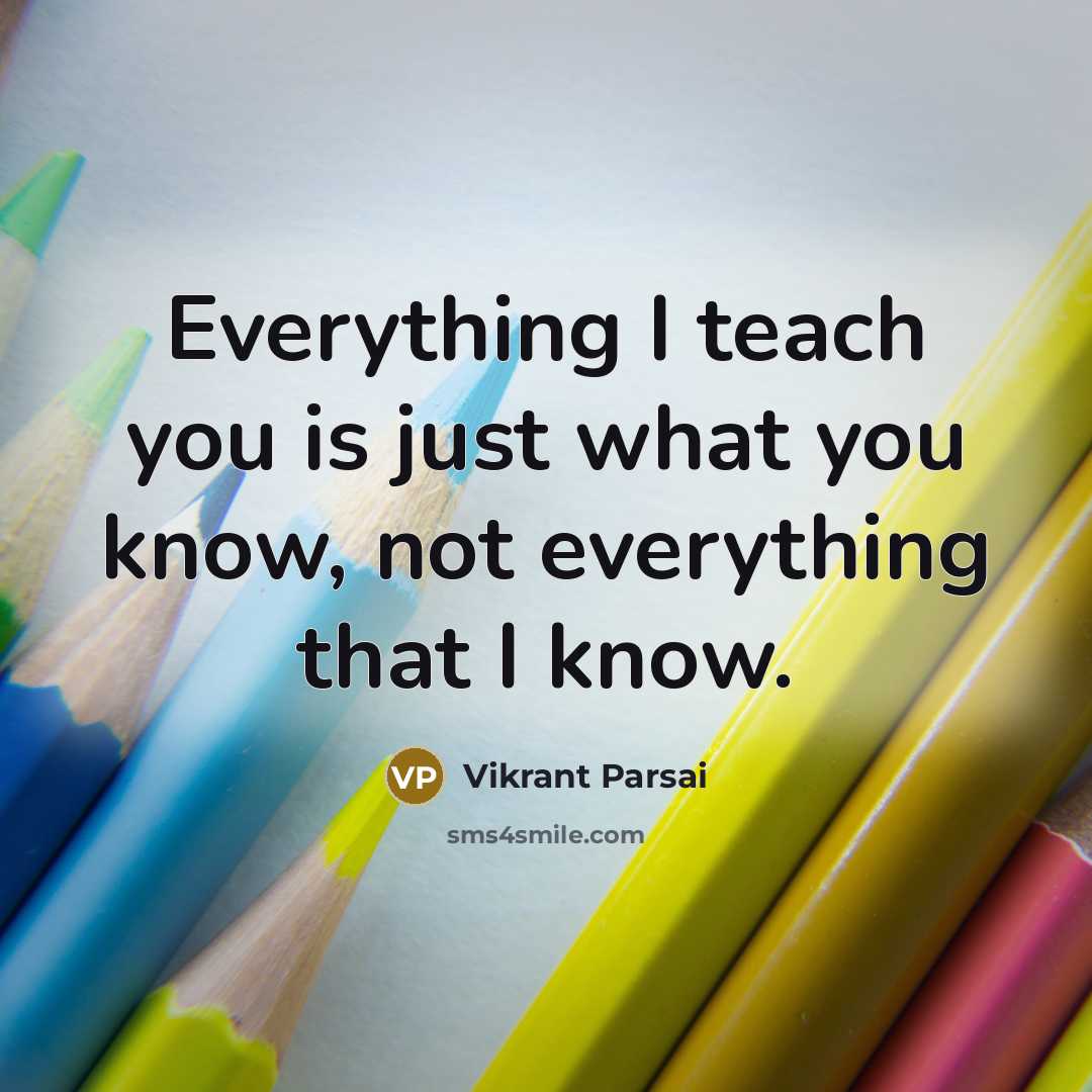 “Everything I teach you is just what you know, not…” quote by Vikrant Parsai