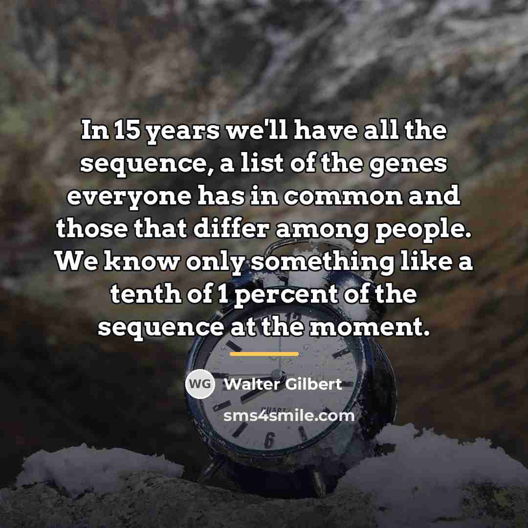 “In 15 years we'll have all the sequence, a list…” quote by Walter Gilbert