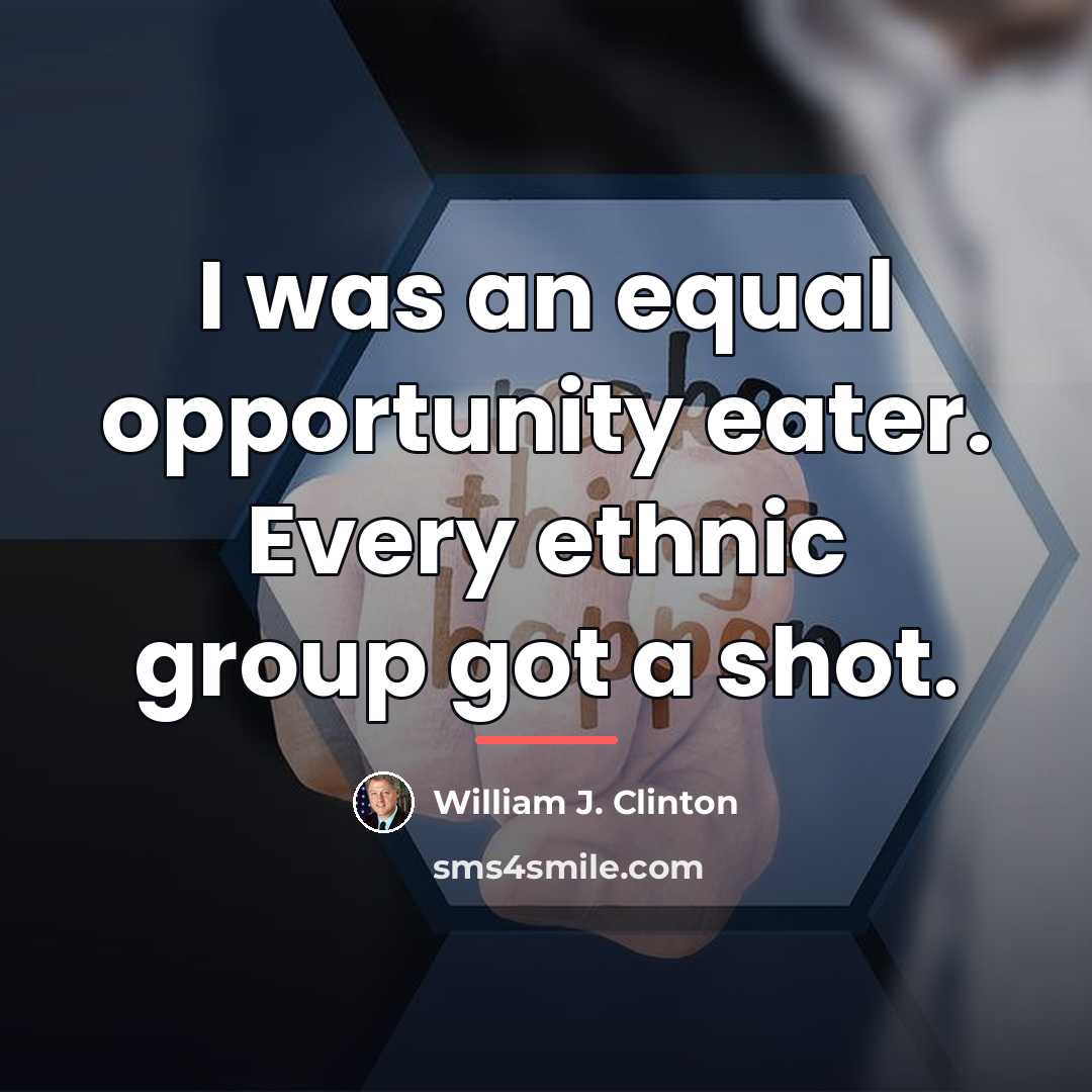 “I was an equal opportunity eater. Every ethnic group got…” quote by William J. Clinton