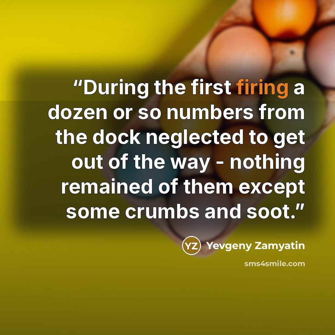 “During the first firing a dozen or so numbers from the dock neglected to get out of the way - nothing remained of them except some crumbs and soot.” quote by Yevgeny Zamyatin