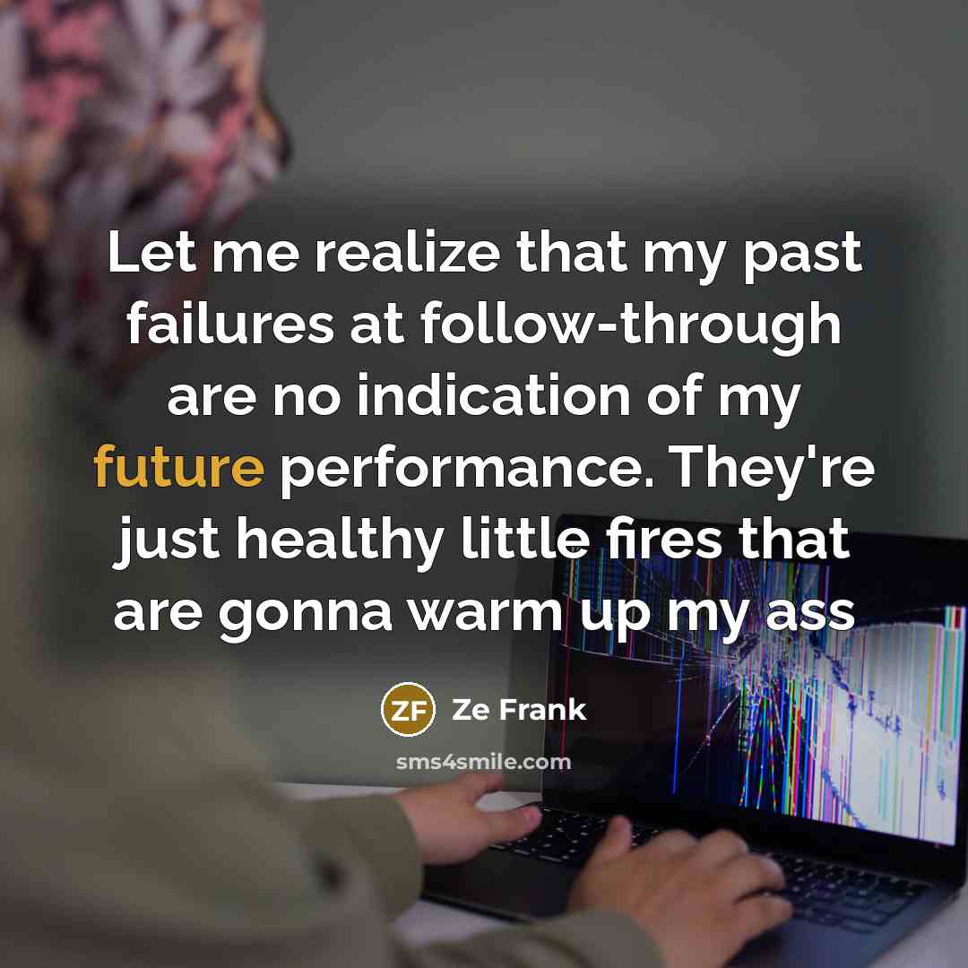 “Let me realize that my past failures at follow-through are…” quote by Ze Frank