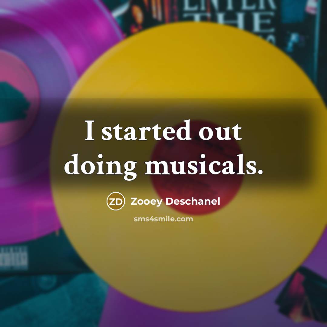 “I started out doing musicals.…” quote by Zooey Deschanel