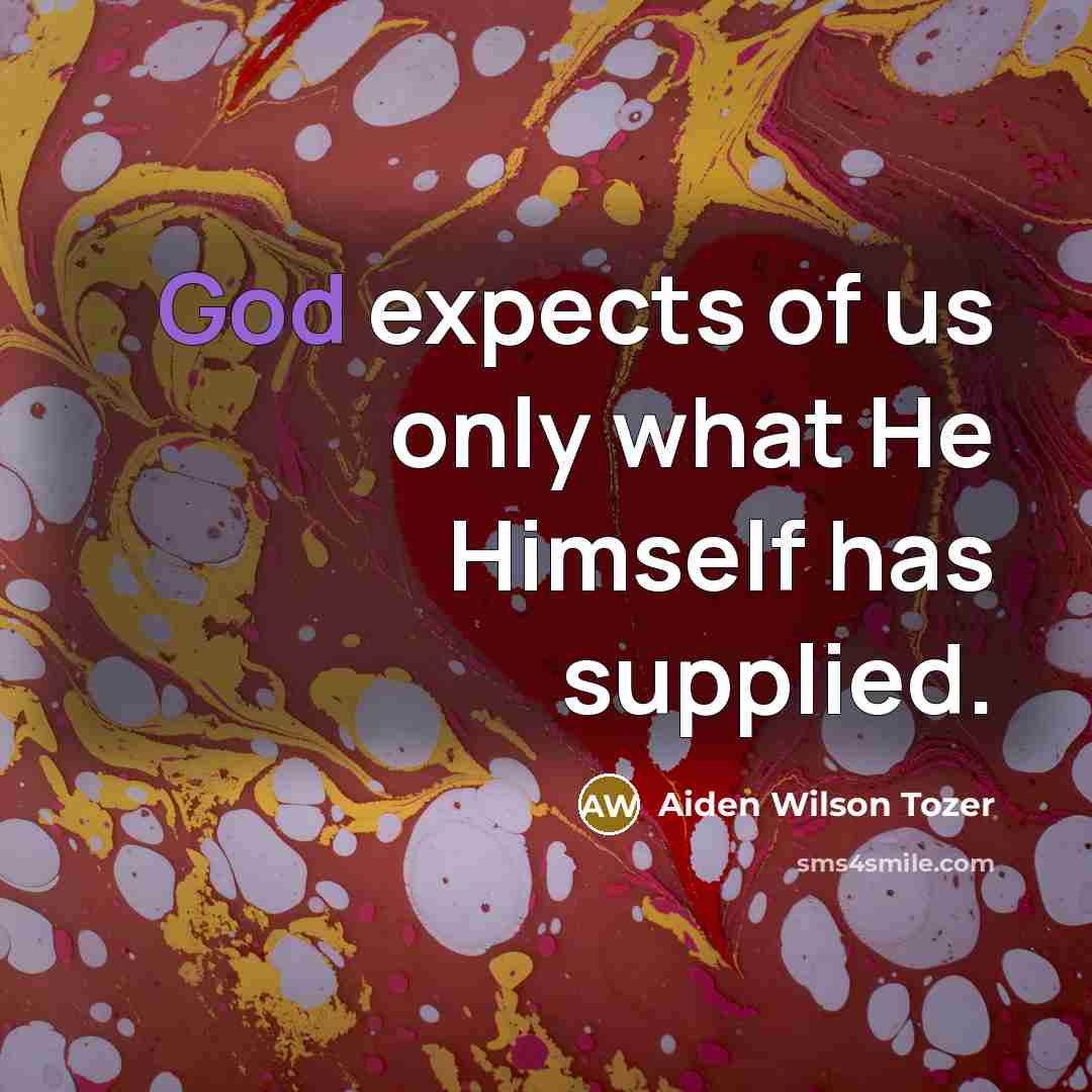 “God expects of us only what He Himself has supplied.…” quote by Aiden Wilson Tozer