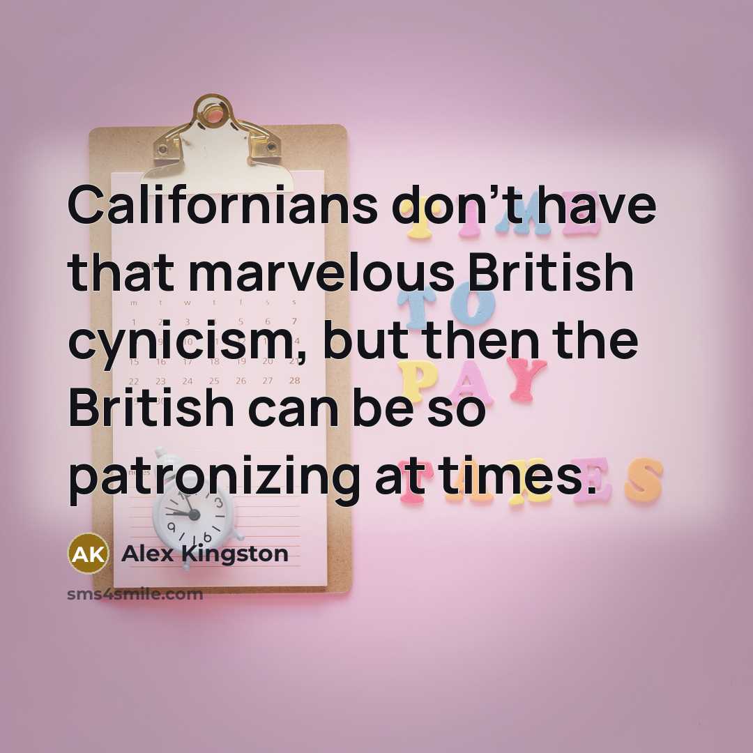 “Californians don't have that marvelous British cynicism, but then the…” quote by Alex Kingston