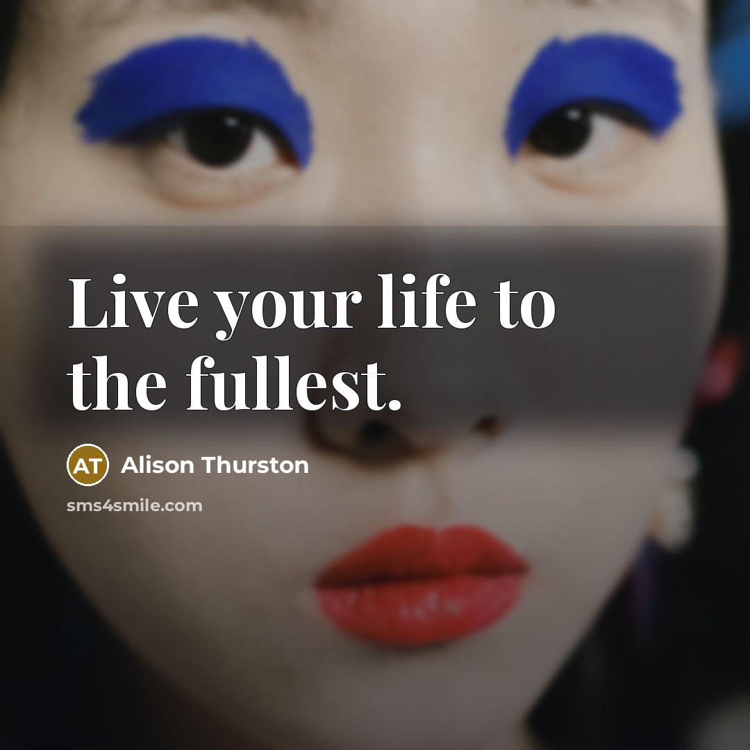 “Live your life to the fullest.” quote by Alison Thurston
