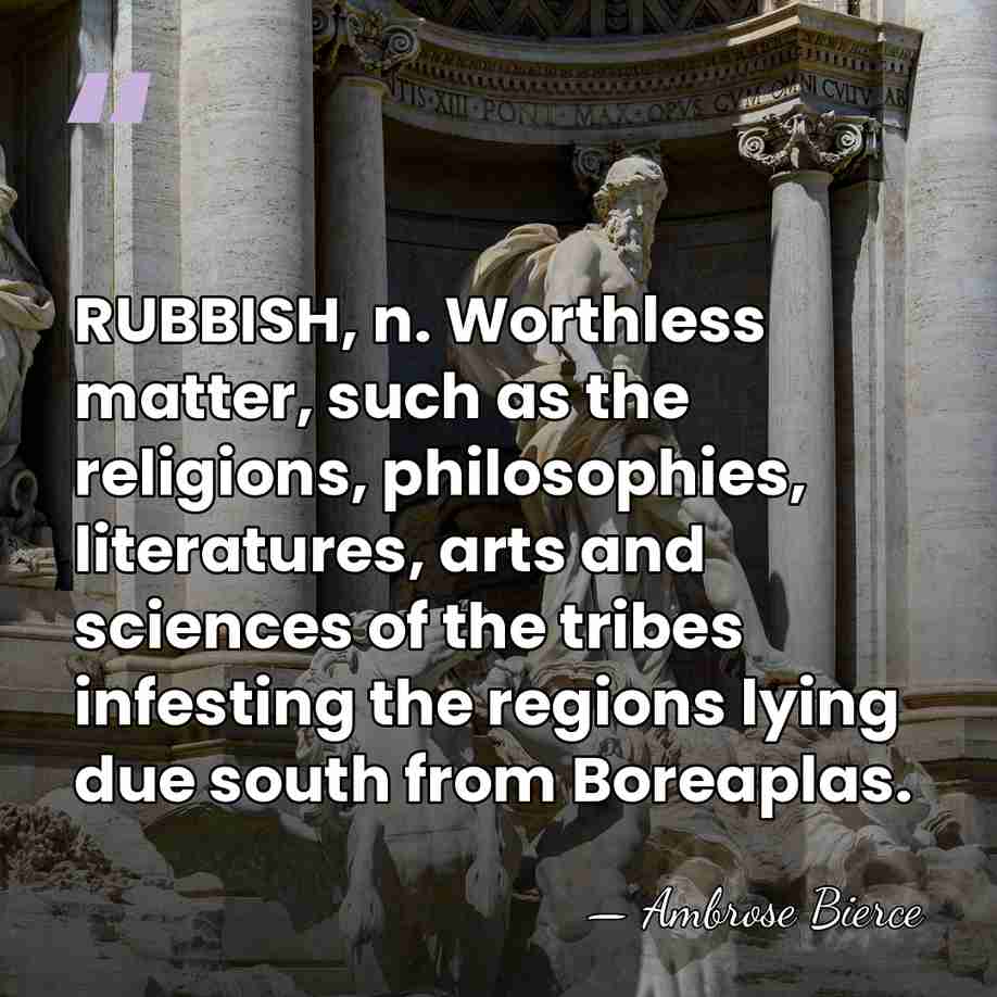RUBBISH, n. Worthless matter, such as the religions, philosophies, literatures, arts and&hellip; - Ambrose Bierce