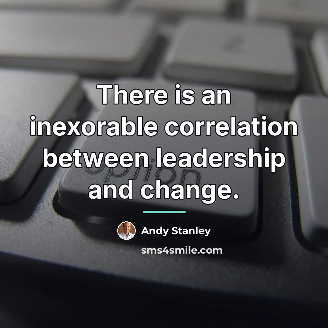 “There is an inexorable correlation between leadership and change.…” quote by Andy Stanley