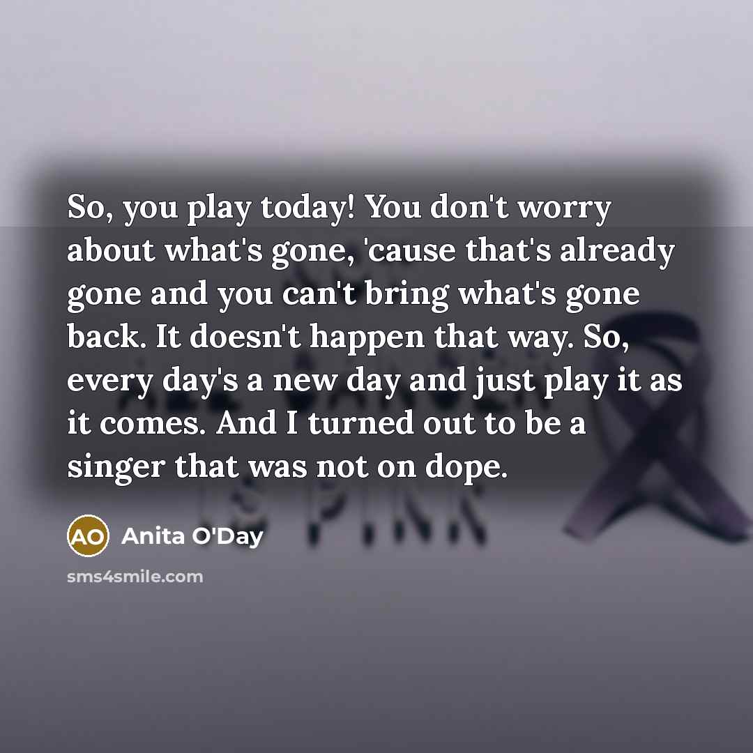 “So, you play today! You don't worry about what's gone,…” quote by Anita O'Day