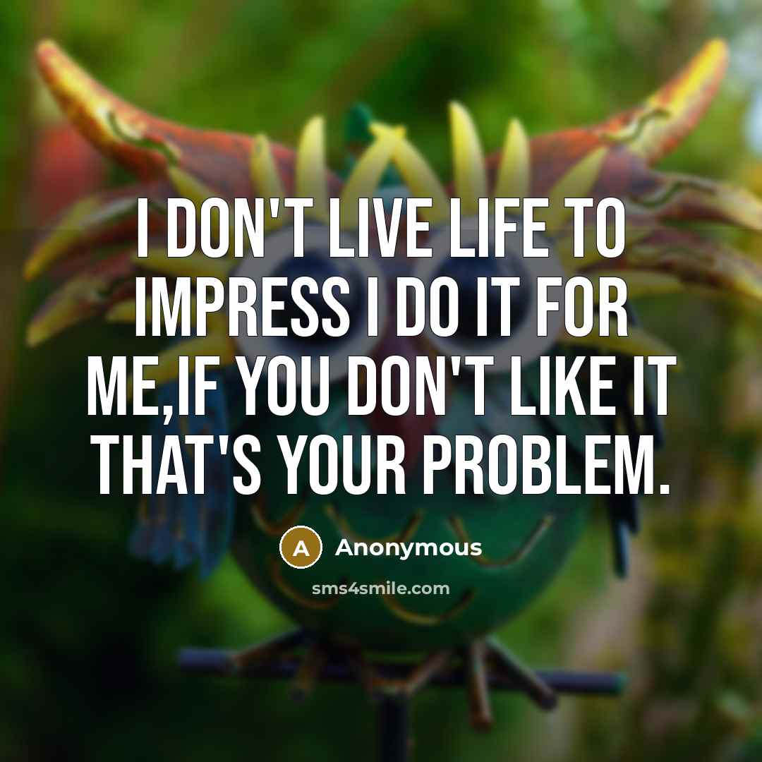“I don't live life to impress I do it for…” quote by Anonymous