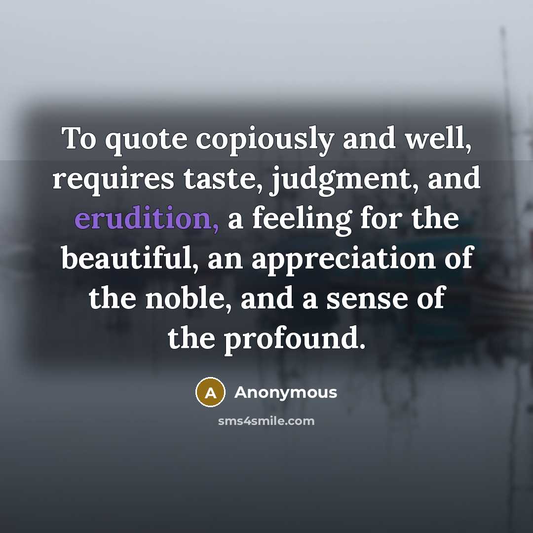 “To quote copiously and well, requires taste, judgment, and erudition,…” quote by Anonymous
