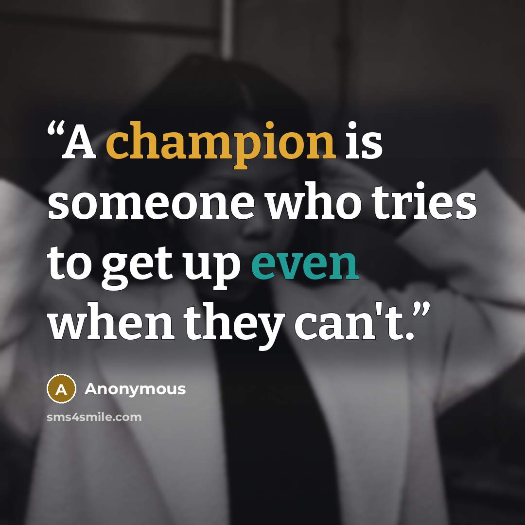 “A champion is someone who tries to get up even when they can't.” quote by Anonymous