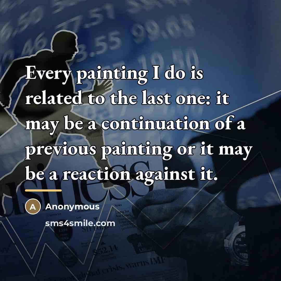 “Every painting I do is related to the last one:…” quote by Anonymous