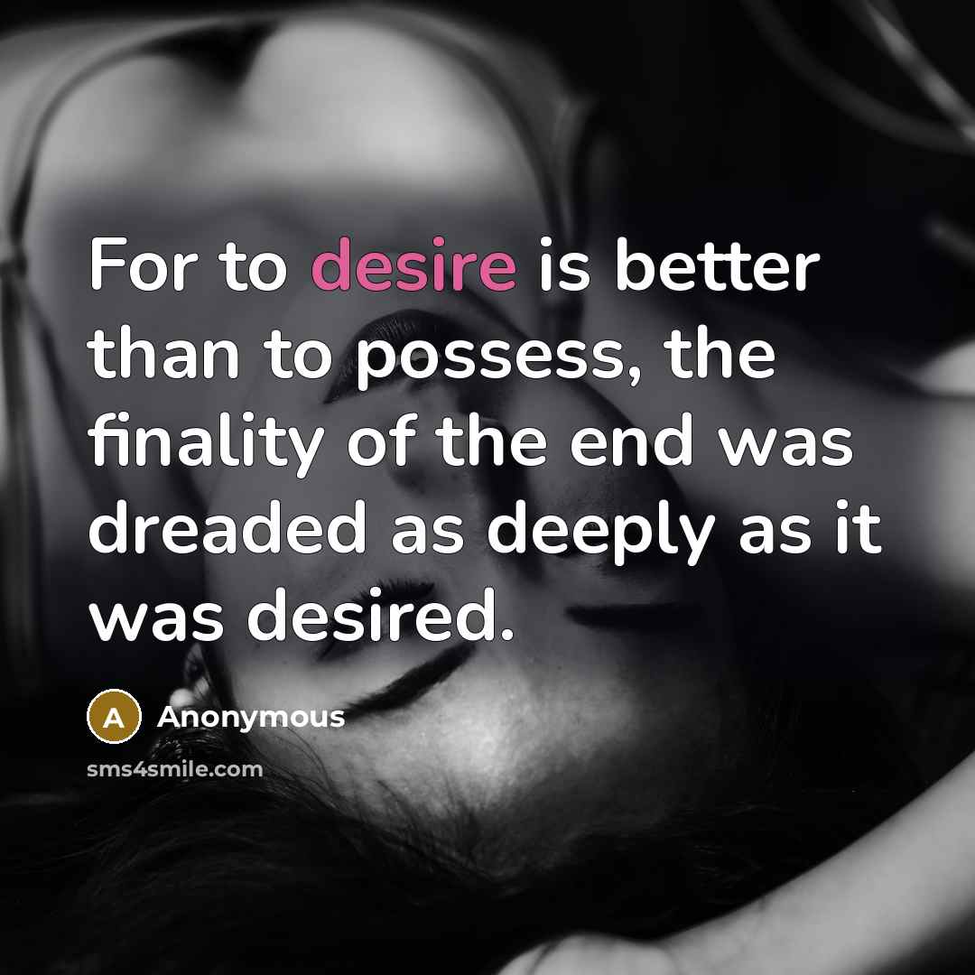 “For to desire is better than to possess, the finality…” quote by Anonymous