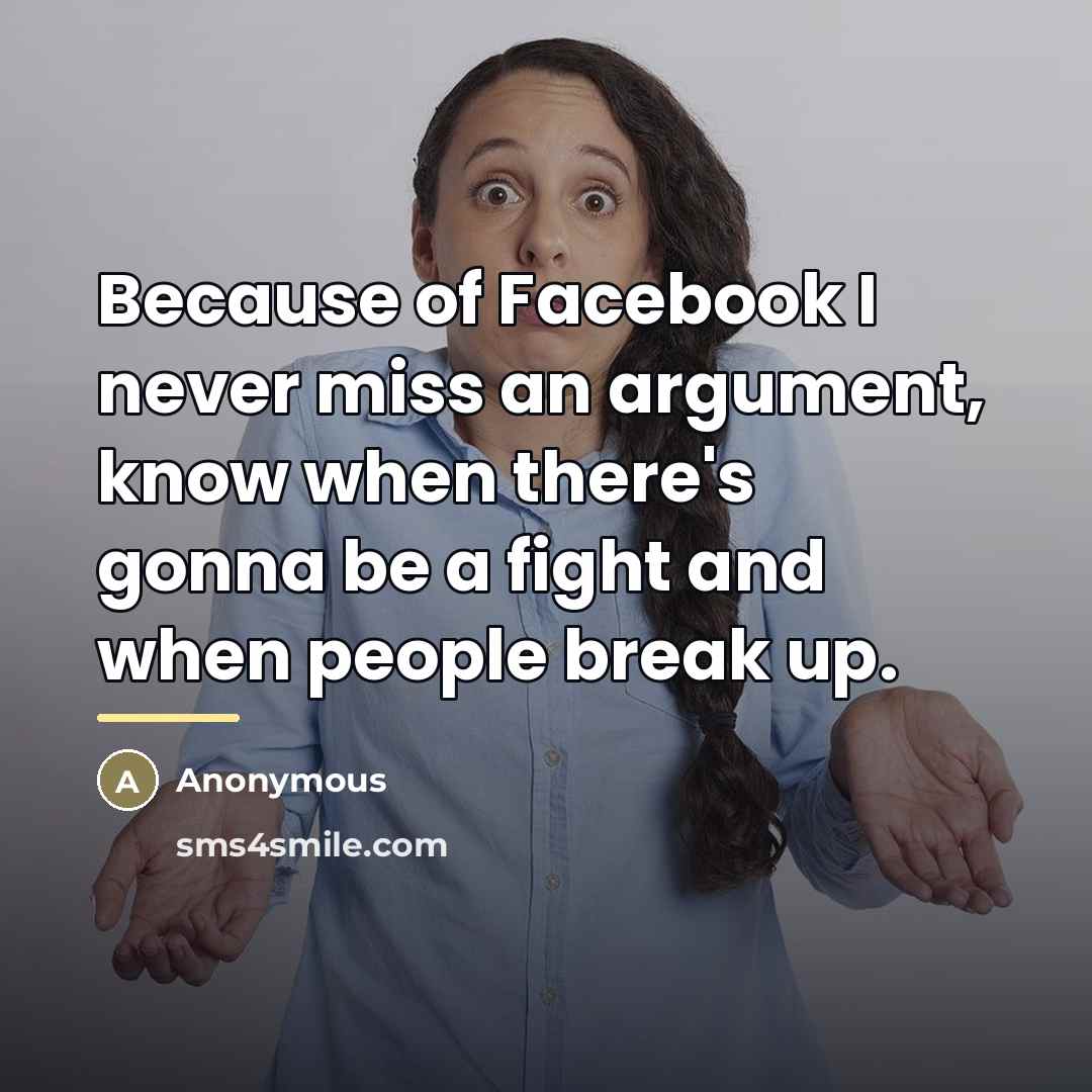 “Because of Facebook I never miss an argument, know when…” quote by Anonymous