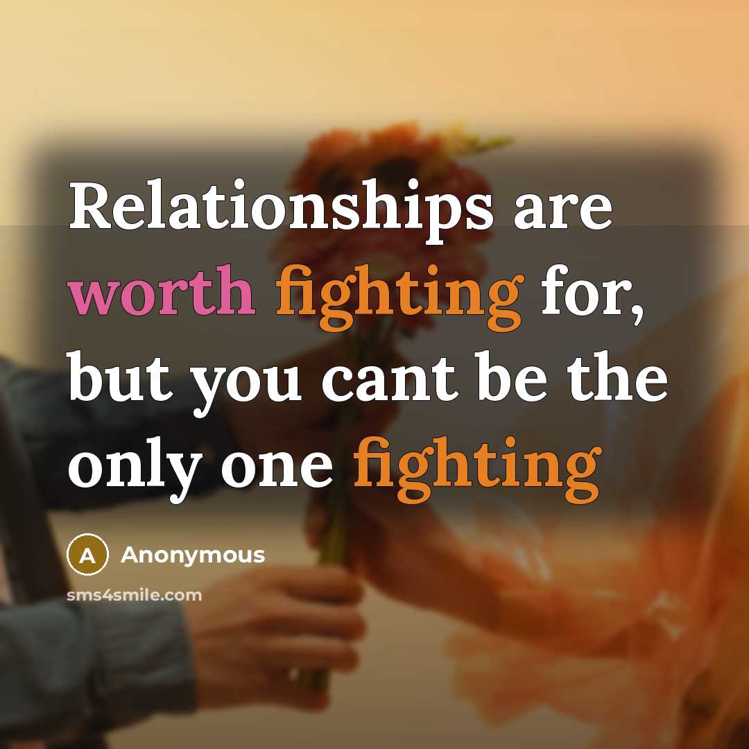 “Relationships are worth fighting for, but you cant be the only one fighting” quote by Anonymous