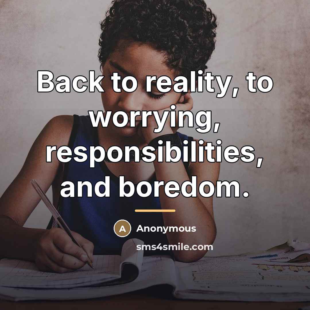 “Back to reality, to worrying, responsibilities, and boredom.…” quote by Anonymous