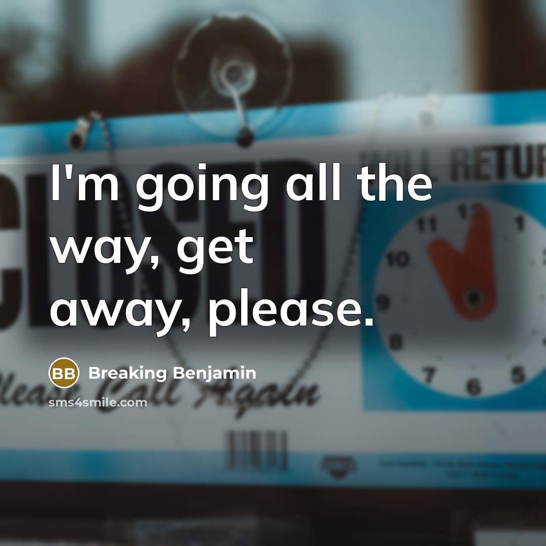 “I'm going all the way, get away, please.” quote by Breaking Benjamin